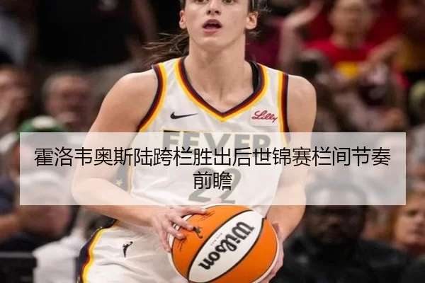 霍洛韦奥斯陆跨栏胜出后世锦赛栏间节奏前瞻
