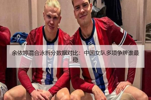 余依婷混合泳拆分数据对比：中国女队多项争牌谁最稳