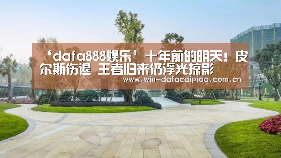 ‘dafa888娱乐’十年前的明天!皮尔斯伤退 王者归来仍浮光掠影(图3) 大发娱乐