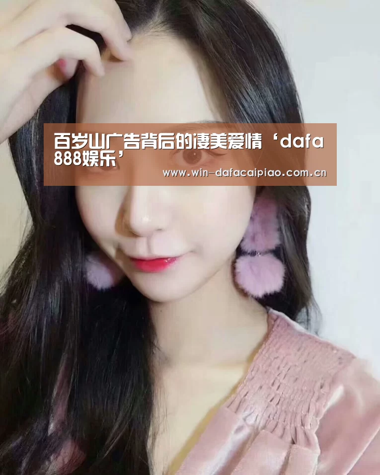 百岁山广告背后的凄美爱情‘dafa888娱乐’(图3) dafa888娱乐
